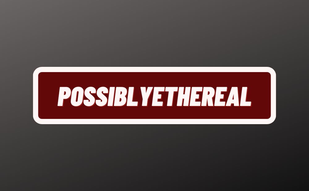 Exploring The Realm Of The PossiblyEthereal